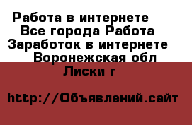   Работа в интернете!!! - Все города Работа » Заработок в интернете   . Воронежская обл.,Лиски г.